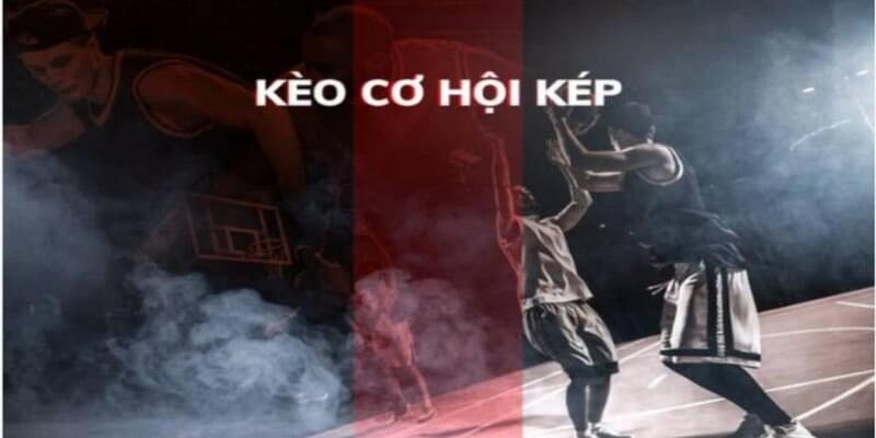 Kèo cơ hội kép Kèo cơ hội kép chiến lược khi chơi
