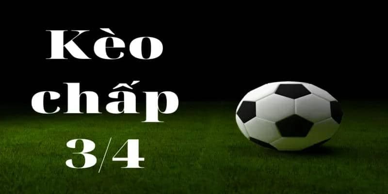 Kèo chấp 3/4 Kèo chấp 3/4 cách đọc chính xác