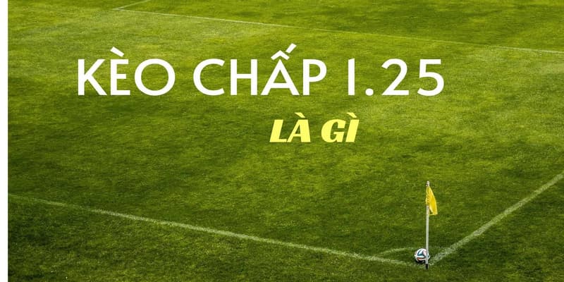 Kèo chấp 1.25 định nghĩa
