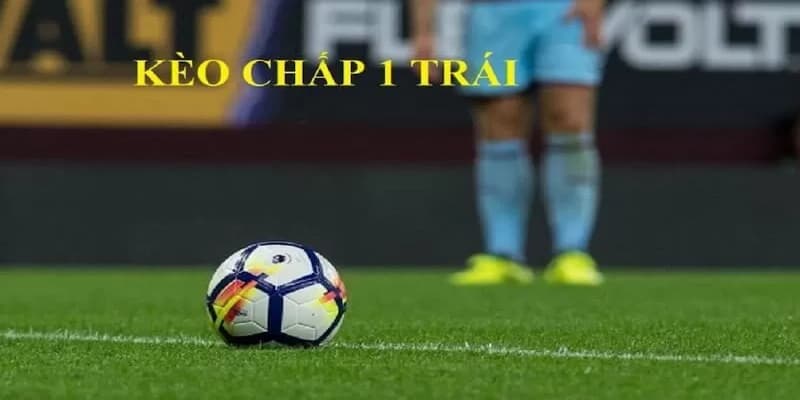 Kèo chấp 1 trái lưu ý quan trọng